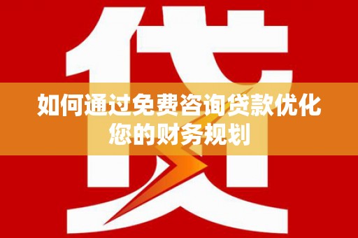 禹王台如何通过免费咨询贷款优化您的财务规划