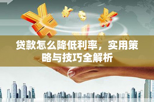 禹王台贷款怎么降低利率，实用策略与技巧全解析