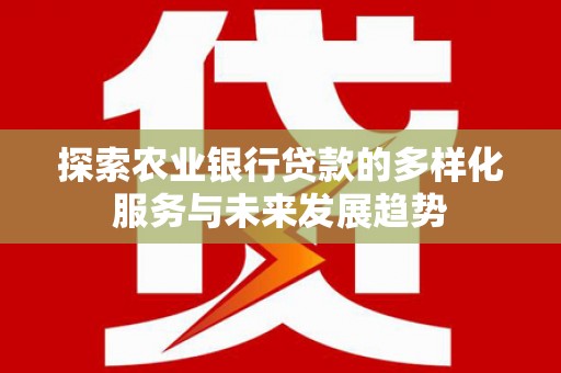 禹王台探索农业银行贷款的多样化服务与未来发展趋势