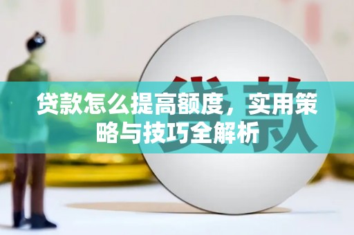 禹王台贷款怎么提高额度，实用策略与技巧全解析