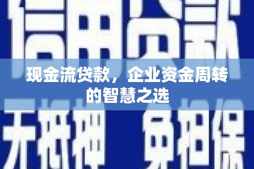禹王台现金流贷款，企业资金周转的智慧之选
