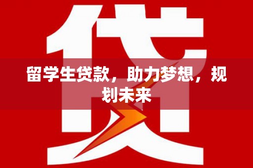 禹王台留学生贷款，助力梦想，规划未来