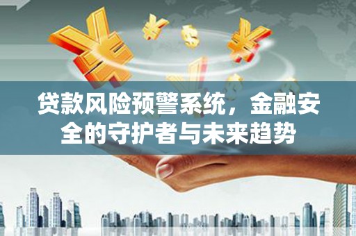 禹王台贷款风险预警系统，金融安全的守护者与未来趋势