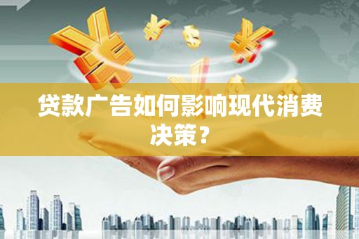 禹王台贷款广告如何影响现代消费决策？