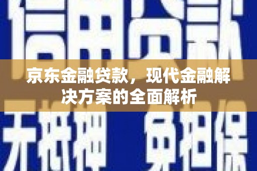 禹王台京东金融贷款，现代金融解决方案的全面解析