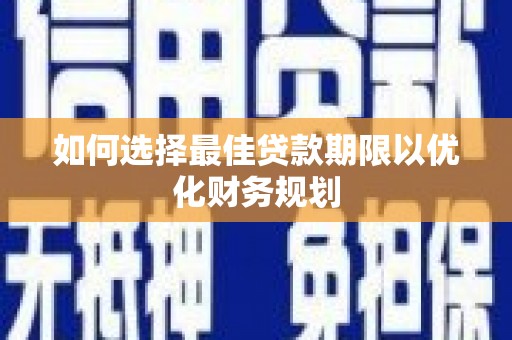 禹王台如何选择最佳贷款期限以优化财务规划
